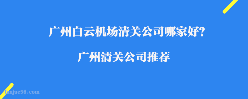 廣州白云機場清關公司哪家好？廣州清關公司推薦
