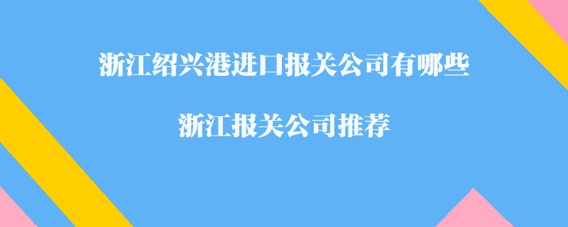 浙江紹興港進口報關公司有哪些？浙江報關公司推薦