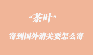 茶葉寄到國外清關要怎么寄？