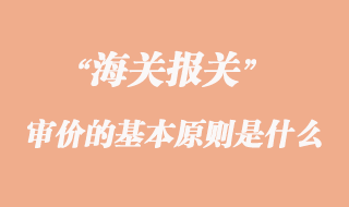 海關審價的基本原則是什么