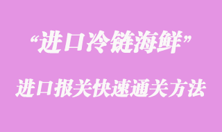 海鮮進口報關(guān)快速通關(guān)方法