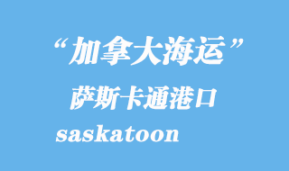加拿大海運(yùn)港口：薩斯卡通（saskatoon）港口