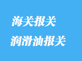 潤滑油進口報關(guān)常見問題
