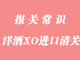 歐洲洋酒白蘭地XO進(jìn)口清關(guān)手續(xù)流程