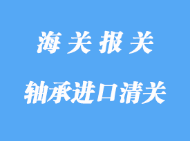 軸承進口清關(guān)流程